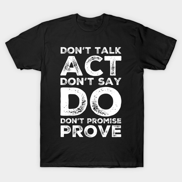 Don’t talk act don’t say do don’t promise prove by WordFandom